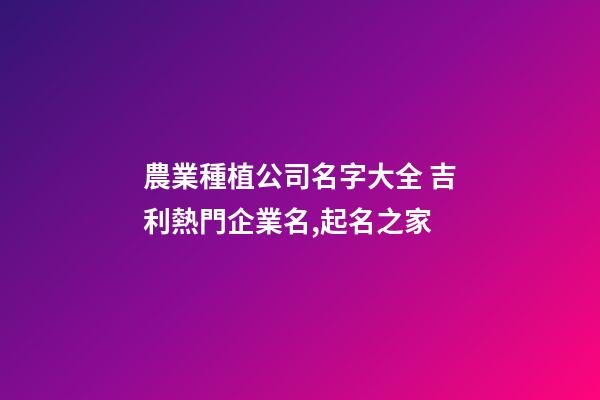 農業種植公司名字大全 吉利熱門企業名,起名之家-第1張-公司起名-玄機派